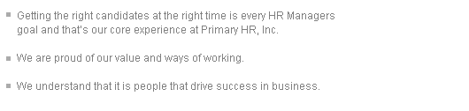 Getting the right candidates at the right time is every HR Managers goal and that’s our core experience at Primary HR, Inc. We are proud of our value and ways of working.
	We understand that it is people that drive success in business.